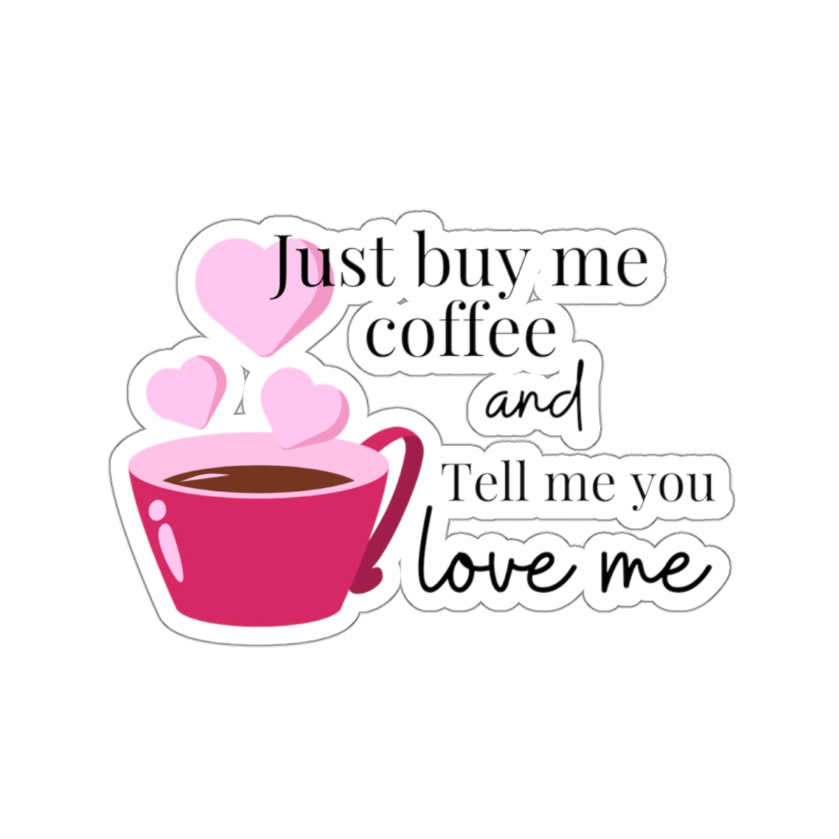 Just Buy Me Coffee and Tell Me You Love Me Sticker