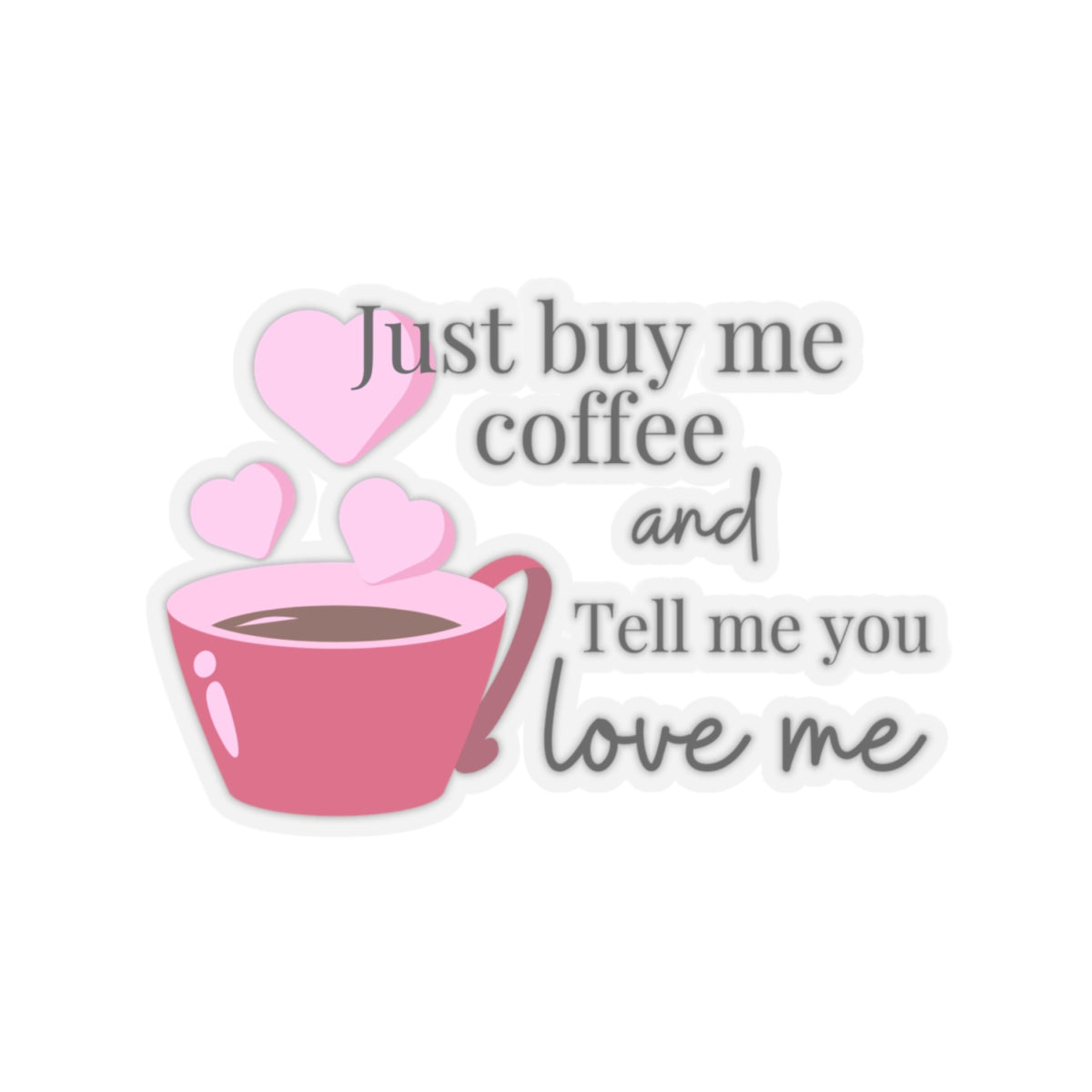 Just Buy Me Coffee and Tell Me You Love Me Sticker